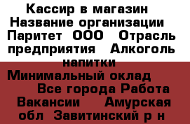 Кассир в магазин › Название организации ­ Паритет, ООО › Отрасль предприятия ­ Алкоголь, напитки › Минимальный оклад ­ 20 000 - Все города Работа » Вакансии   . Амурская обл.,Завитинский р-н